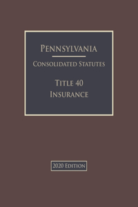 Pennsylvania Consolidated Statutes Title 40 Insurance 2020 Edition 2020 Edition