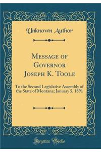 Message of Governor Joseph K. Toole: To the Second Legislative Assembly of the State of Montana; January 5, 1891 (Classic Reprint)