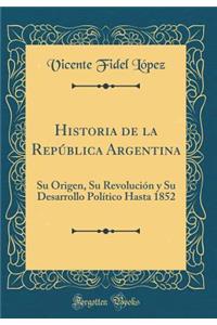 Historia de la RepÃºblica Argentina: Su Origen, Su RevoluciÃ³n Y Su Desarrollo PolÃ­tico Hasta 1852 (Classic Reprint)