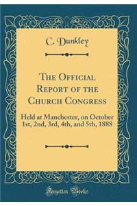The Official Report of the Church Congress: Held at Manchester, on October 1st, 2nd, 3rd, 4th, and 5th, 1888 (Classic Reprint)