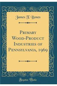 Primary Wood-Product Industries of Pennsylvania, 1969 (Classic Reprint)