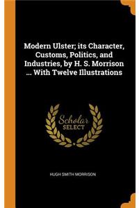 Modern Ulster; Its Character, Customs, Politics, and Industries, by H. S. Morrison ... with Twelve Illustrations