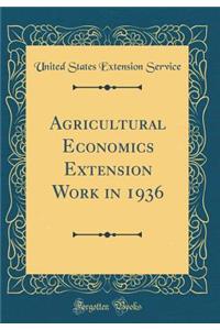 Agricultural Economics Extension Work in 1936 (Classic Reprint)