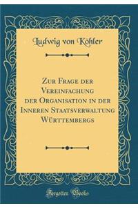 Zur Frage Der Vereinfachung Der Organisation in Der Inneren Staatsverwaltung WÃ¼rttembergs (Classic Reprint)