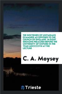 The Doctrines of Unitarians Examined as Opposed to the Church of England: In Eight Sermons Preached Before the University of Oxford in the Year MDCCCXVIII ..