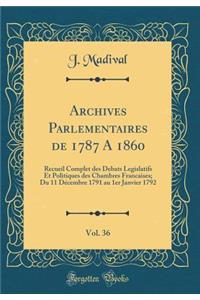 Archives Parlementaires de 1787 a 1860, Vol. 36: Recueil Complet Des Debats Legislatifs Et Politiques Des Chambres Francaises; Du 11 DÃ©cembre 1791 Au 1er Janvier 1792 (Classic Reprint)
