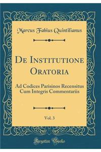 de Institutione Oratoria, Vol. 3: Ad Codices Parisinos Recensitus Cum Integris Commentariis (Classic Reprint)