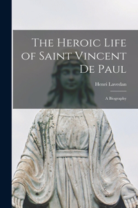 Heroic Life of Saint Vincent De Paul; a Biography