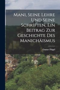 Mani, seine Lehre und seine Schriften, ein Beitrag zur Geschichte des Manichäismus