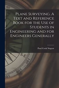 Plane Surveying. A Text and Reference Book for the use of Students in Engineering and for Engineers Generally