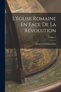 L'église Romaine En Face De La Révolution; Volume 1