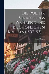 Die Politik Strassburgs Während Des Bischöflichen Krieges (1592-93) ...
