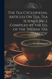 Tea Cyclopædia. Articles On Tea, Tea Science [&c.]. Compiled by the Ed. of the 'indian Tea Gazette'