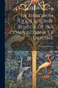 De Librorum Quos Scripsit Seneca De Ira Compositione Et Origine