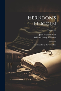 Herndon's Lincoln; the True Story of a Great Life; Volume 02