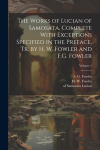 Works of Lucian of Samosata, Complete With Exceptions Specified in the Preface, Tr. by H. W. Fowler and F.G. Fowler; Volume 1