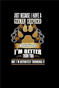 Just Because I Have a German Shepherd I wouldn't Say I'm Better Than You But I'm Definitely Thinking it