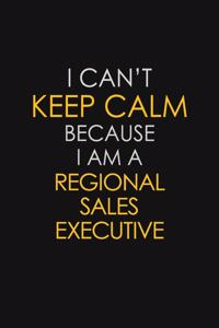 I Can't Keep Calm Because I Am A Regional Sales Executive