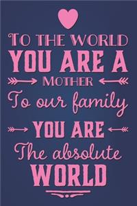 To The World You Are Mother To Our Family You Are The Absolute World