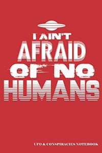 I Ain't Afraid of No Humans UFO & Conspiracies Notebook