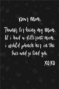 Dear Mom, Thanks For Being My Mom. If I Had A Different Mom, I Would Punch Her In The Face And Go Find You