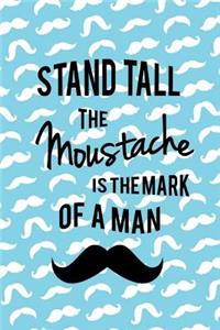 Stand Tall The Moustache Is The Mark Of A Man