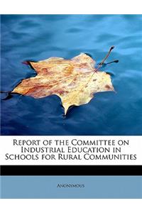 Report of the Committee on Industrial Education in Schools for Rural Communities