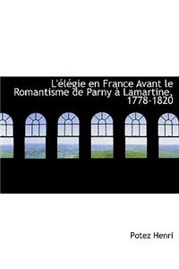 L'Elegie En France Avant Le Romantisme de Parny a Lamartine, 1778-1820