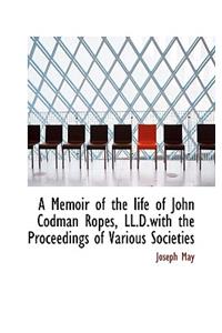 A Memoir of the Life of John Codman Ropes, LL.D.with the Proceedings of Various Societies