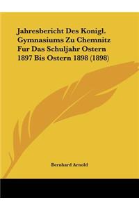 Jahresbericht Des Konigl. Gymnasiums Zu Chemnitz Fur Das Schuljahr Ostern 1897 Bis Ostern 1898 (1898)
