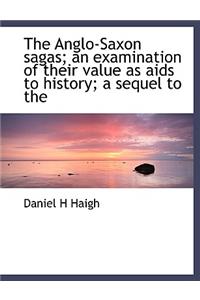 The Anglo-Saxon Sagas; An Examination of Their Value as AIDS to History; A Sequel to the