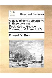 A Piece of Family Biography. in Three Volumes. Dedicated to George Colman, ... Volume 1 of 3