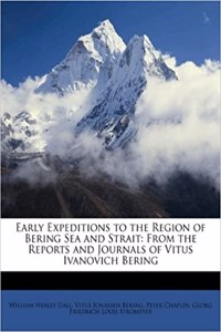 Early Expeditions to the Region of Bering Sea and Strait: From the Reports and Journals of Vitus Ivanovich Bering