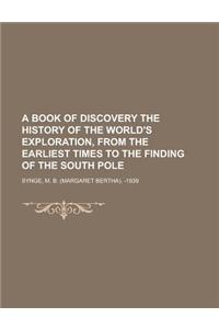 A Book of Discovery the History of the World's Exploration, from the Earliest Times to the Finding of the South Pole