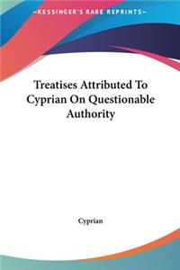 Treatises Attributed to Cyprian on Questionable Authority