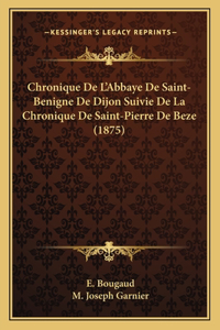 Chronique De L'Abbaye De Saint-Benigne De Dijon Suivie De La Chronique De Saint-Pierre De Beze (1875)