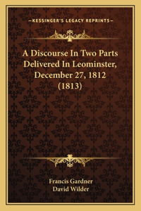 A Discourse In Two Parts Delivered In Leominster, December 27, 1812 (1813)