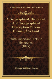 A Geographical, Historical, And Topographical Description Of Van Diemen's Land