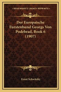 Der Europaische Furstenbund Georgs Von Podebrad, Book 6 (1907)