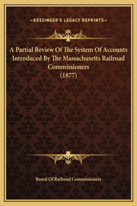 A Partial Review Of The System Of Accounts Introduced By The Massachusetts Railroad Commissioners (1877)