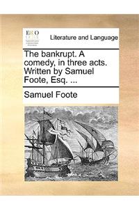 The Bankrupt. a Comedy, in Three Acts. Written by Samuel Foote, Esq. ...