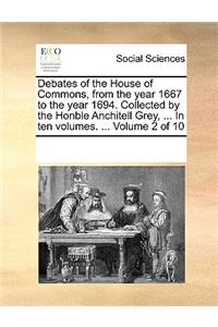 Debates of the House of Commons, from the Year 1667 to the Year 1694. Collected by the Honble Anchitell Grey, ... in Ten Volumes. ... Volume 2 of 10