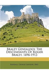 Braley Genealogy. the Descendants of Roger Braley, 1696-1913