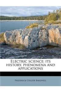 Electric Science; Its History, Phenomena and Applications