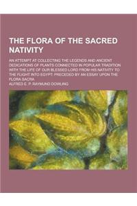 The Flora of the Sacred Nativity; An Attempt at Collecting the Legends and Ancient Dedications of Plants Connected in Popular Tradition with the Life