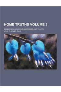Home Truths; Being Miscellaneous Addresses and Tracts Volume 3