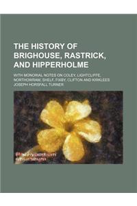 The History of Brighouse, Rastrick, and Hipperholme; With Monorial Notes on Coley, Lightcliffe, Northowram, Shelf, Fixby, Clifton and Kirklees