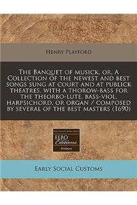 The Banquet of Musick, Or, a Collection of the Newest and Best Songs Sung at Court and at Publick Theatres. with a Thorow-Bass for the Theorbo-Lute, Bass-Viol, Harpsichord, or Organ / Composed by Several of the Best Masters (1690)