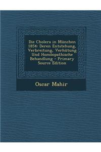 Die Cholera in Munchen 1854: Deren Entstehung, Verbreitung, Verhutung Und Homoopathische Behandlung