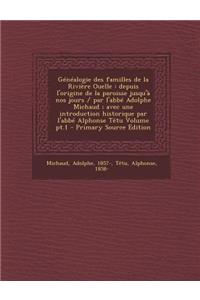 Genealogie Des Familles de La Riviere Ouelle: Depuis L'Origine de La Paroisse Jusqu'a Nos Jours / Par L'Abbe Adolphe Michaud; Avec Une Introduction Historique Par L'Abbe Alphonse Tetu Volume PT.1